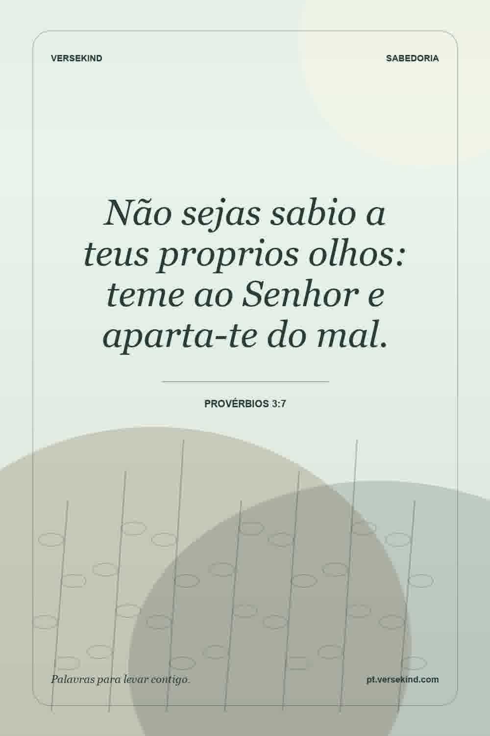 Não sejas sabio a teus proprios olhos: teme ao Senhor e aparta-te do mal. — Provérbios 3:7