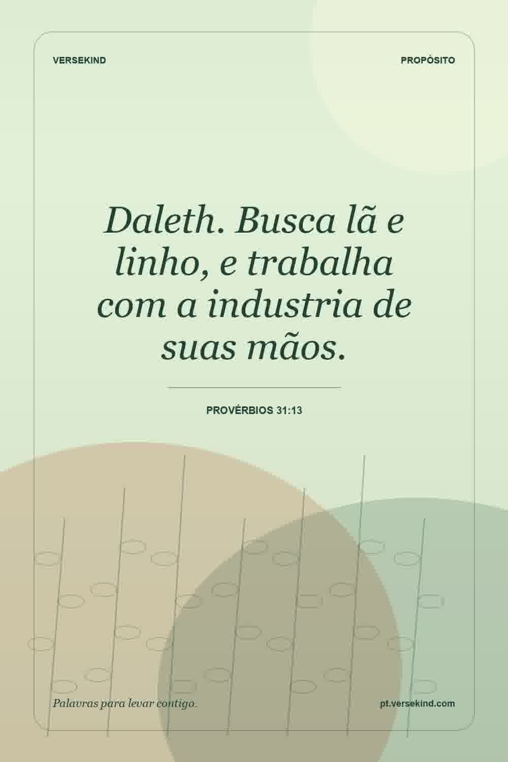 Daleth. Busca lã e linho, e trabalha com a industria de suas mãos. — Provérbios 31:13