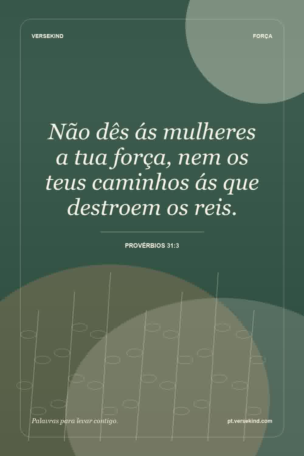 Não dês ás mulheres a tua força, nem os teus caminhos ás que destroem os reis. — Provérbios 31:3