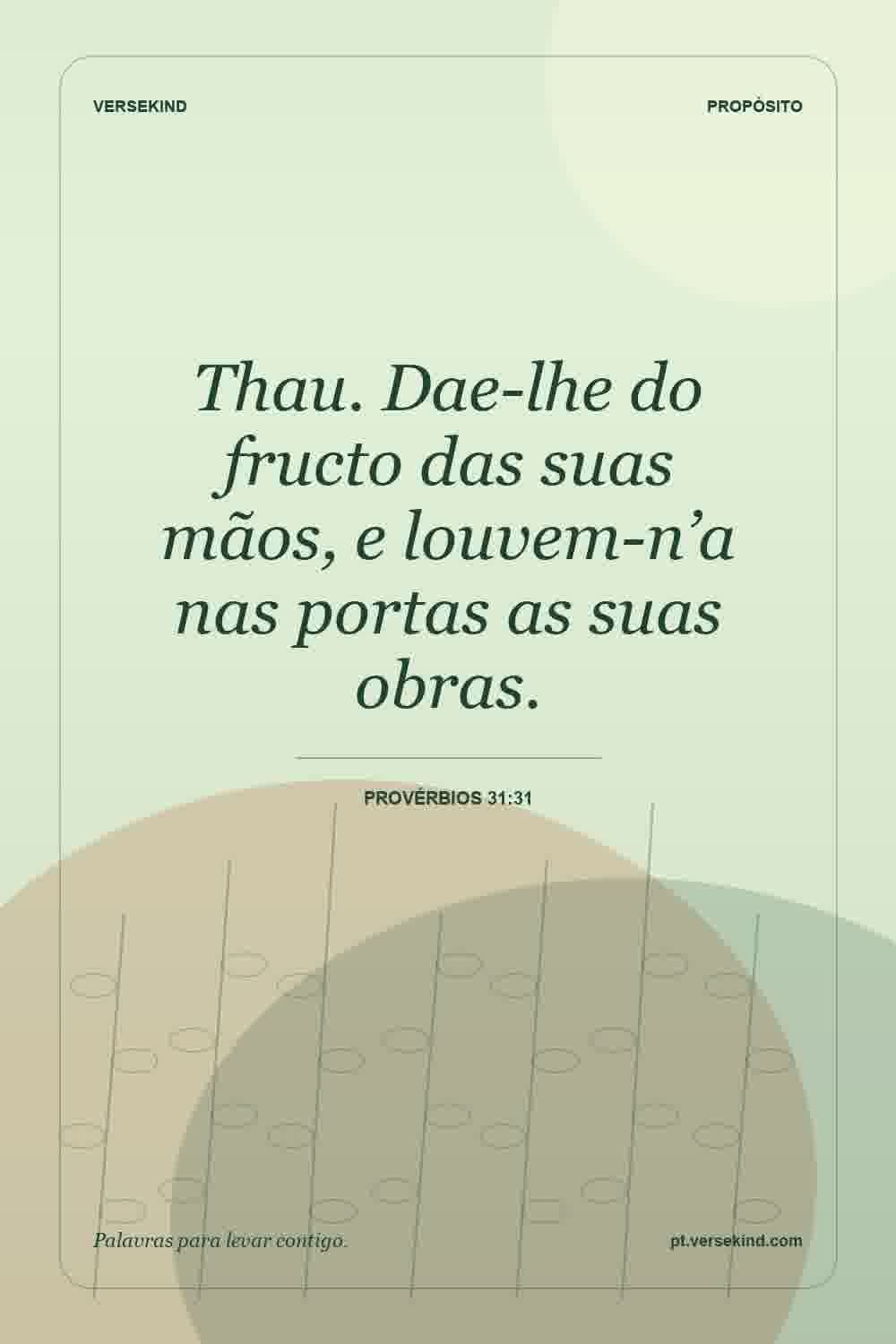 Thau. Dae-lhe do fructo das suas mãos, e louvem-n’a nas portas as suas obras. — Provérbios 31:31