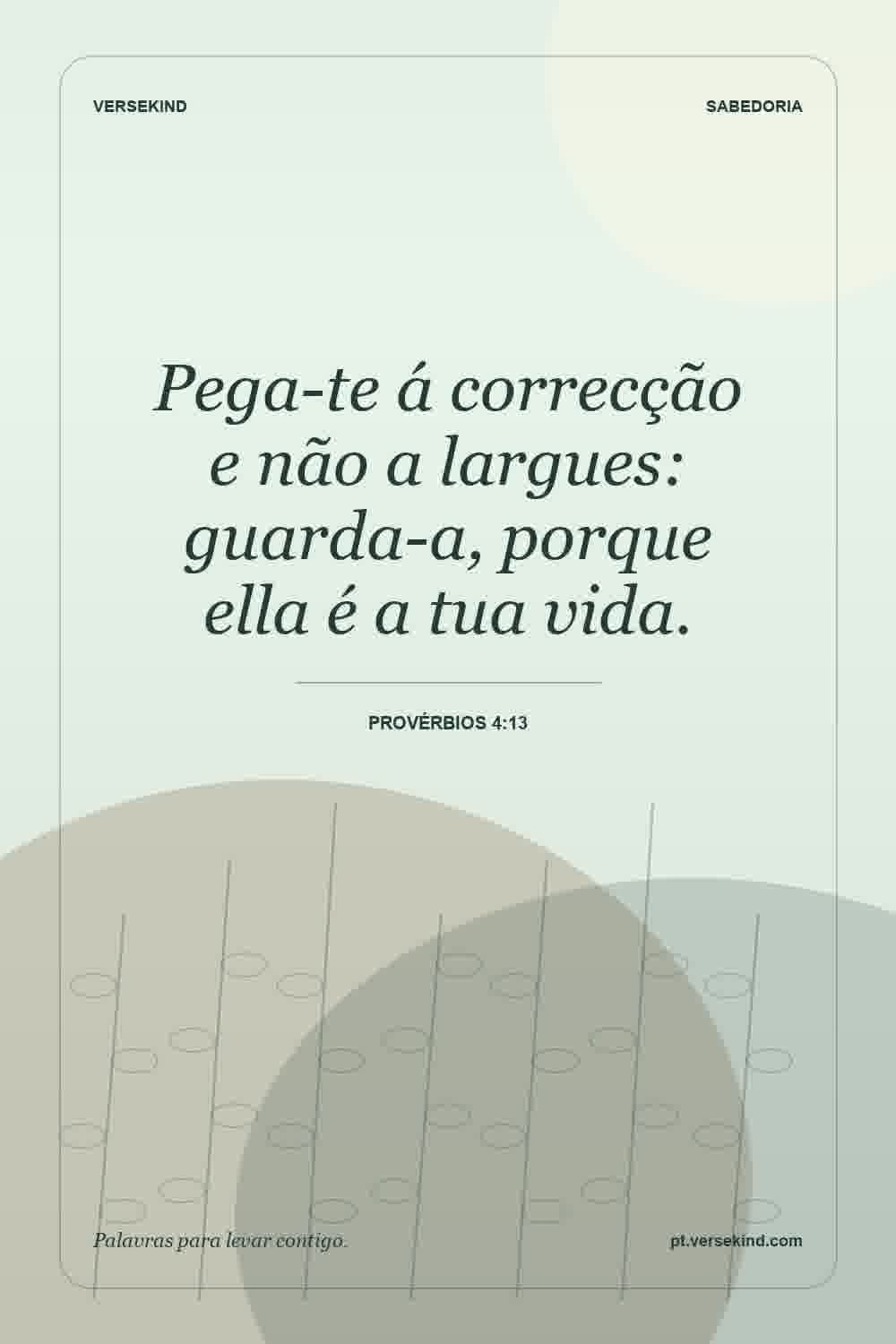 Pega-te á correcção e não a largues: guarda-a, porque ella é a tua vida. — Provérbios 4:13
