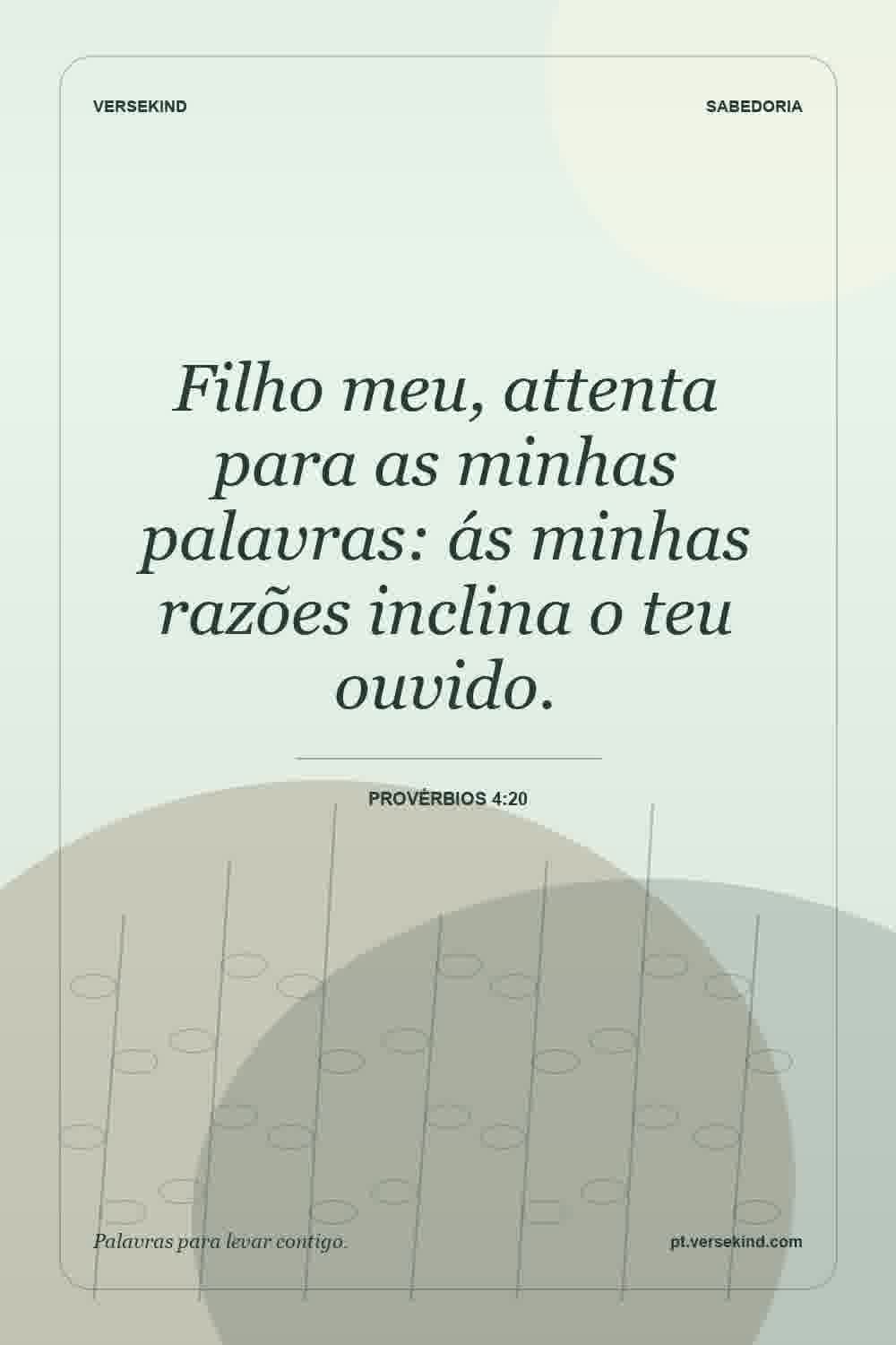 Filho meu, attenta para as minhas palavras: ás minhas razões inclina o teu ouvido. — Provérbios 4:20