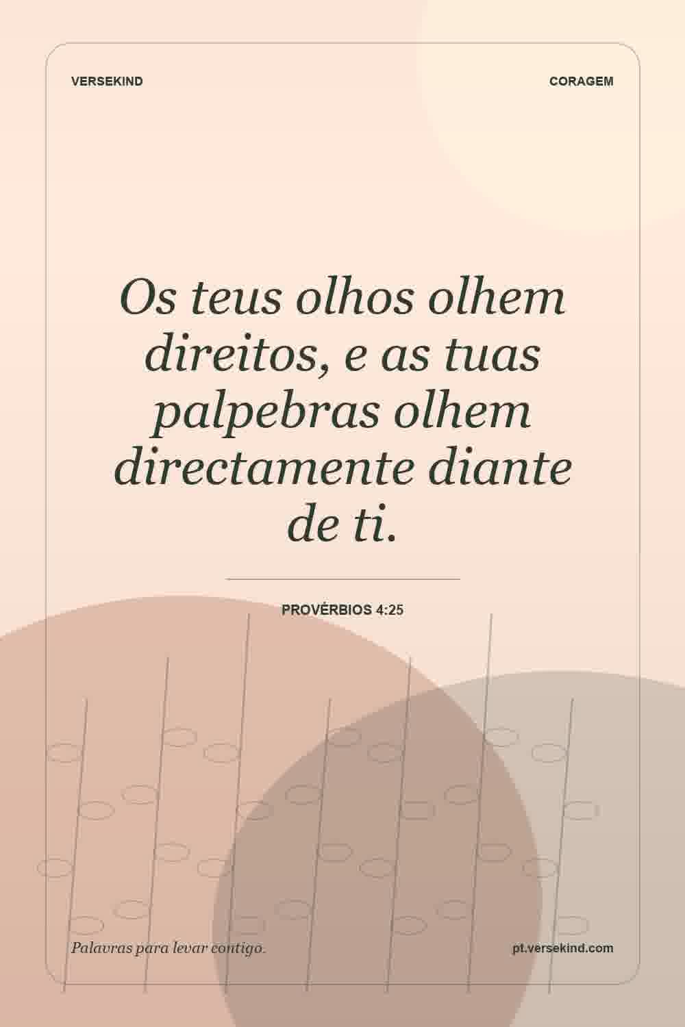 Os teus olhos olhem direitos, e as tuas palpebras olhem directamente diante de ti. — Provérbios 4:25