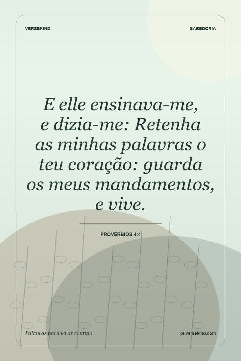 E elle ensinava-me, e dizia-me: Retenha as minhas palavras o teu coração: guarda os meus mandamentos, e vive. — Provérbios 4:4