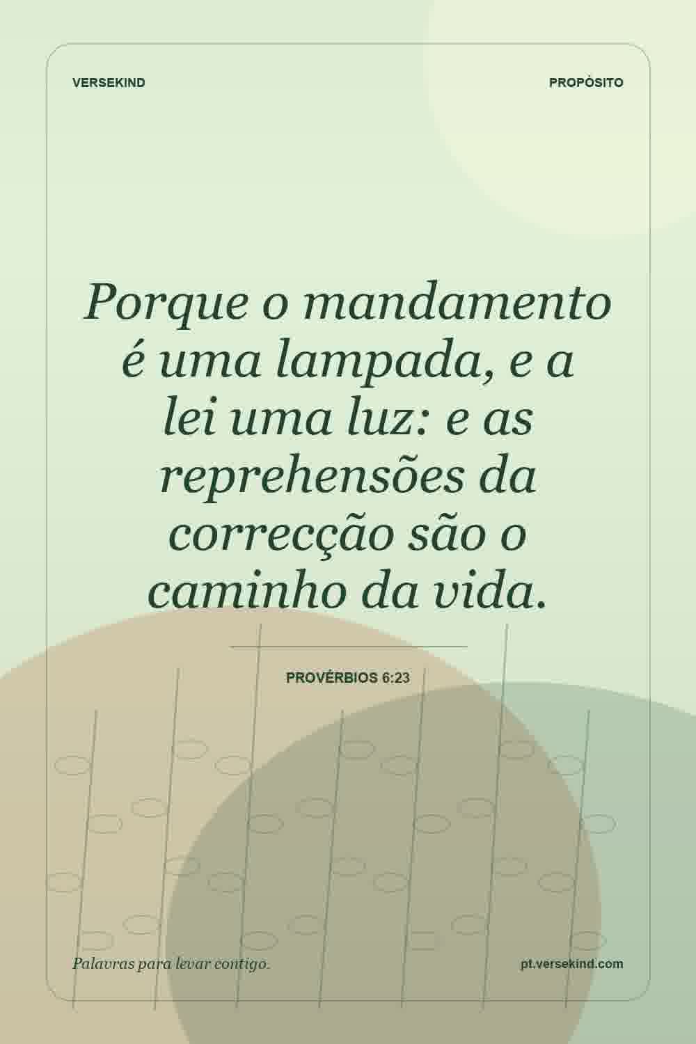 Porque o mandamento é uma lampada, e a lei uma luz: e as reprehensões da correcção são o caminho da vida. — Provérbios 6:23