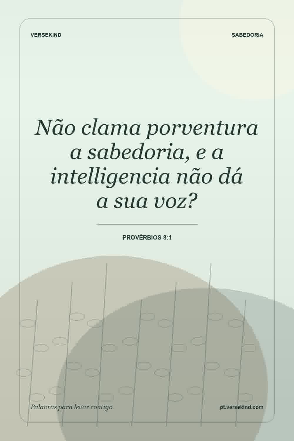 Não clama porventura a sabedoria, e a intelligencia não dá a sua voz? — Provérbios 8:1