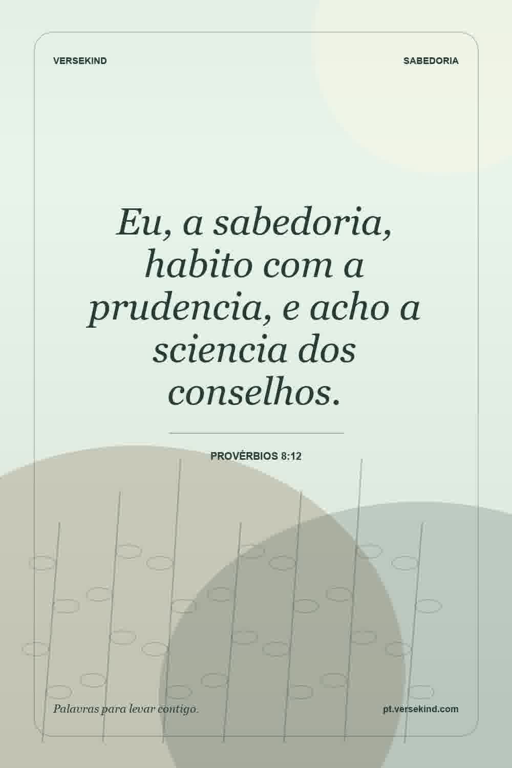 Eu, a sabedoria, habito com a prudencia, e acho a sciencia dos conselhos. — Provérbios 8:12