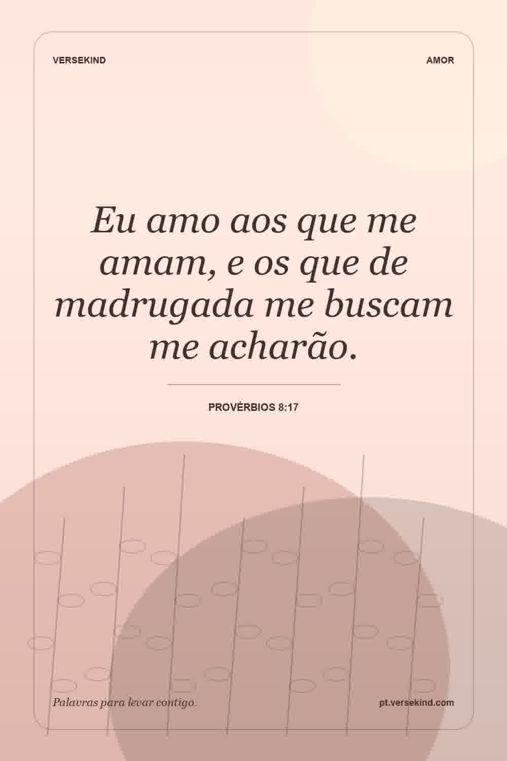 Eu amo aos que me amam, e os que de madrugada me buscam me acharão. — Provérbios 8:17