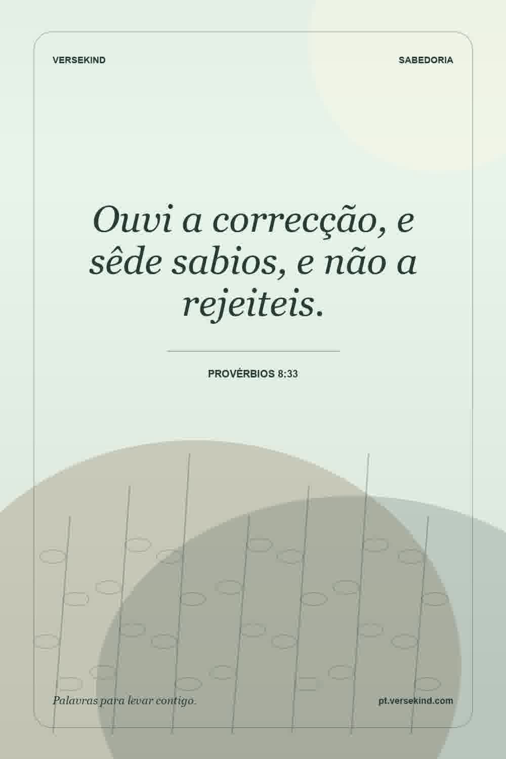 Ouvi a correcção, e sêde sabios, e não a rejeiteis. — Provérbios 8:33
