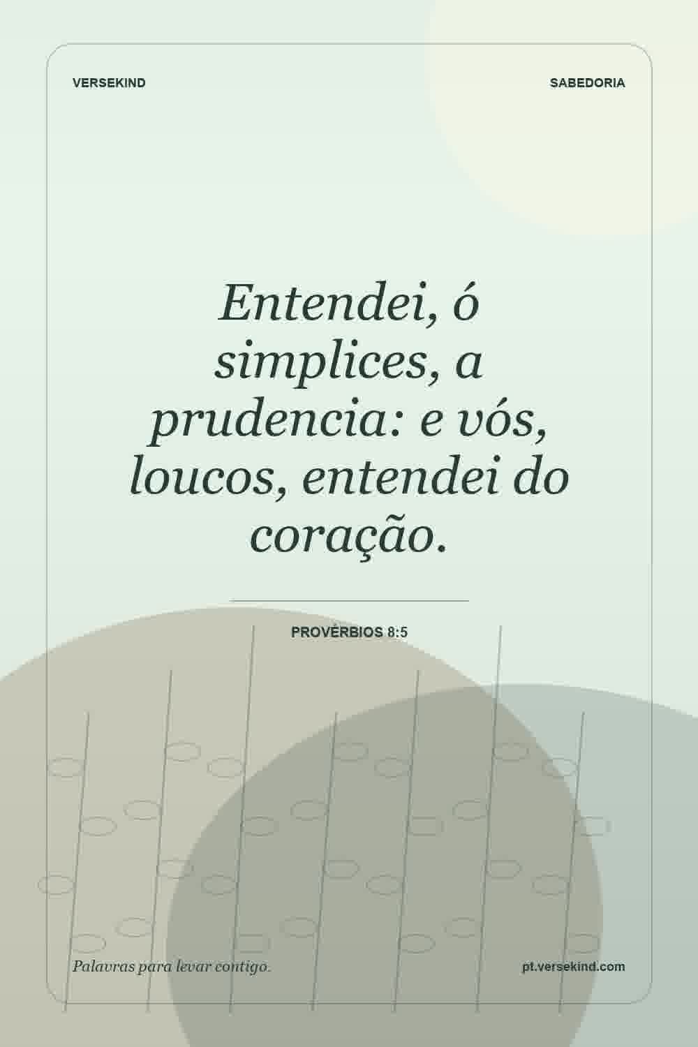 Entendei, ó simplices, a prudencia: e vós, loucos, entendei do coração. — Provérbios 8:5