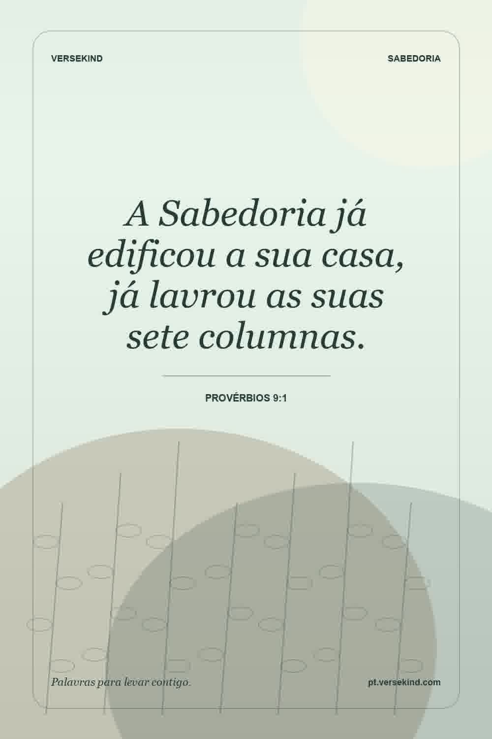 A Sabedoria já edificou a sua casa, já lavrou as suas sete columnas. — Provérbios 9:1