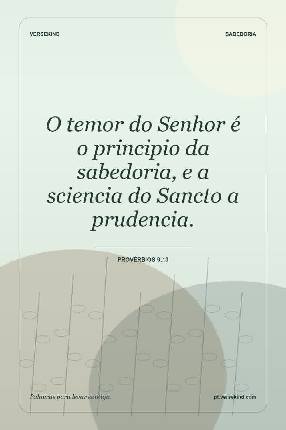 O temor do Senhor é o principio da sabedoria, e a sciencia do Sancto a prudencia. — Provérbios 9:10