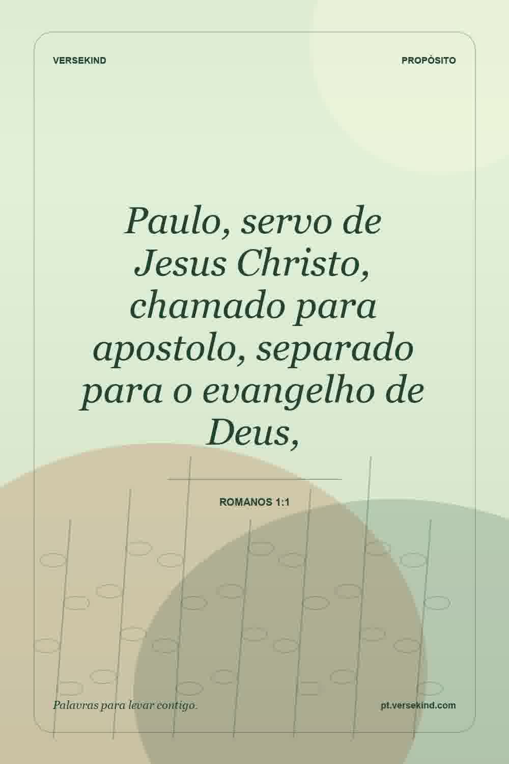 Paulo, servo de Jesus Christo, chamado para apostolo, separado para o evangelho de Deus, — Romanos 1:1