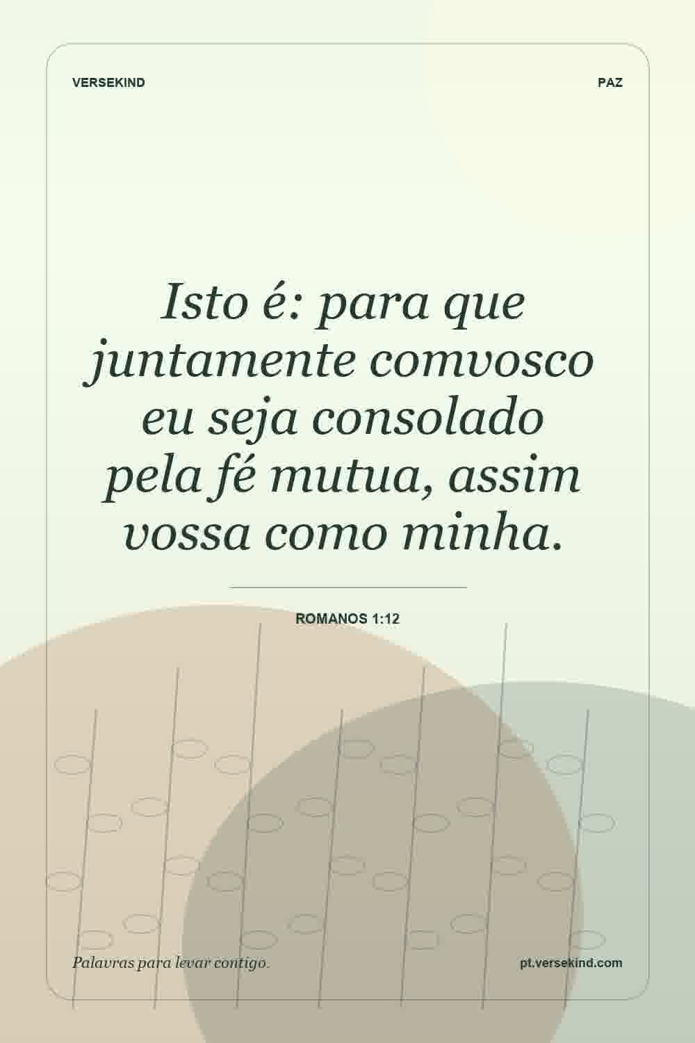 Isto é: para que juntamente comvosco eu seja consolado pela fé mutua, assim vossa como minha. — Romanos 1:12