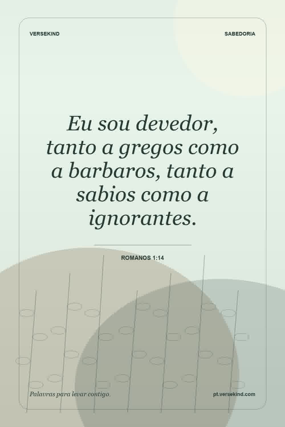 Eu sou devedor, tanto a gregos como a barbaros, tanto a sabios como a ignorantes. — Romanos 1:14