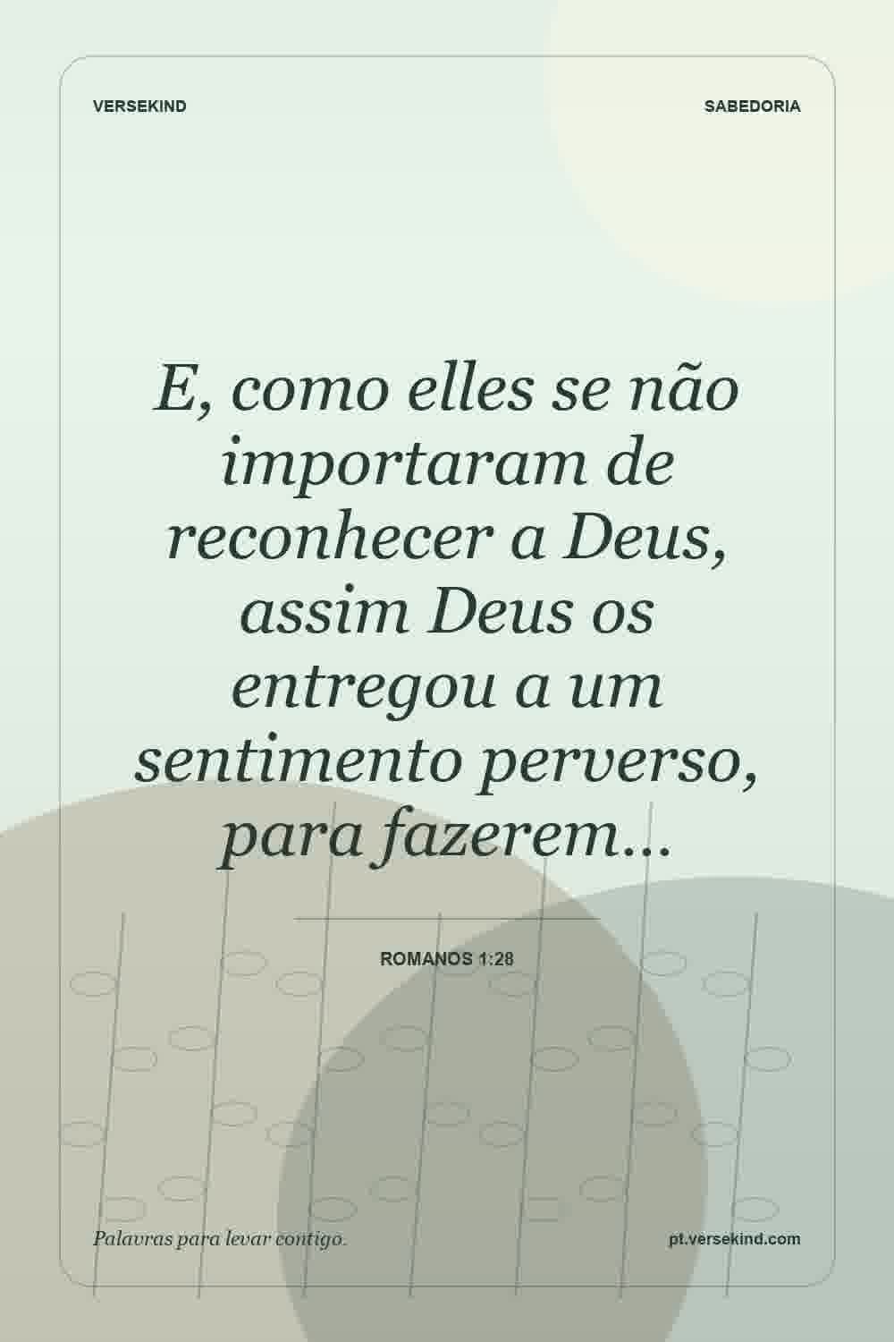 E, como elles se não importaram de reconhecer a Deus, assim Deus os entregou a um sentimento perverso, para fazerem… — Romanos 1:28