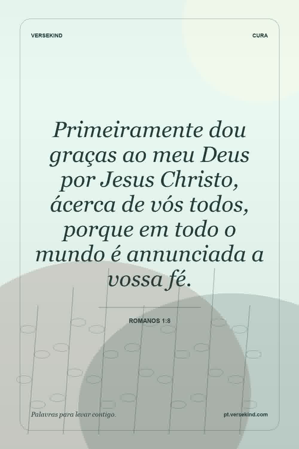 Primeiramente dou graças ao meu Deus por Jesus Christo, ácerca de vós todos, porque em todo o mundo é annunciada a vossa fé. — Romanos 1:8