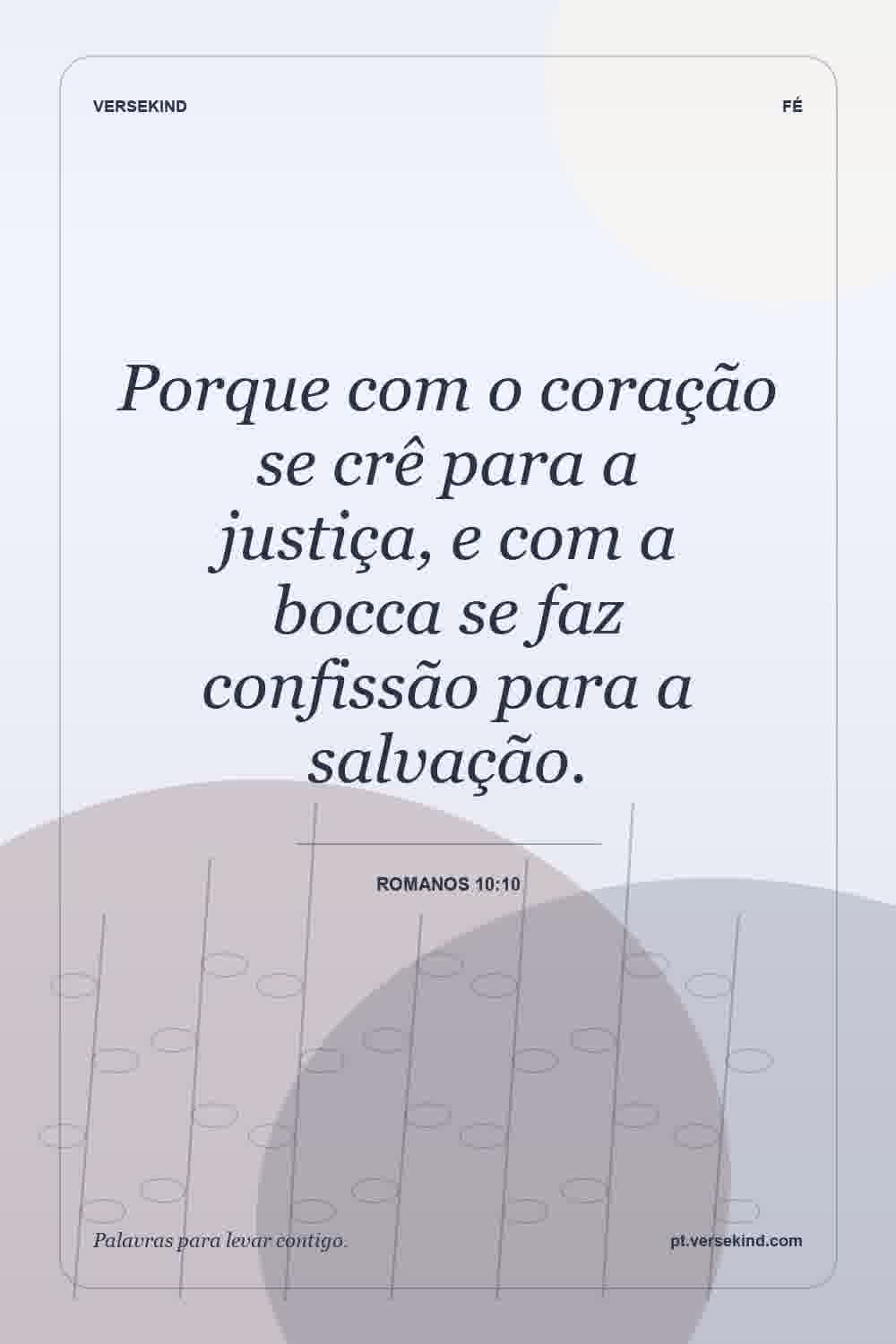 Porque com o coração se crê para a justiça, e com a bocca se faz confissão para a salvação. — Romanos 10:10