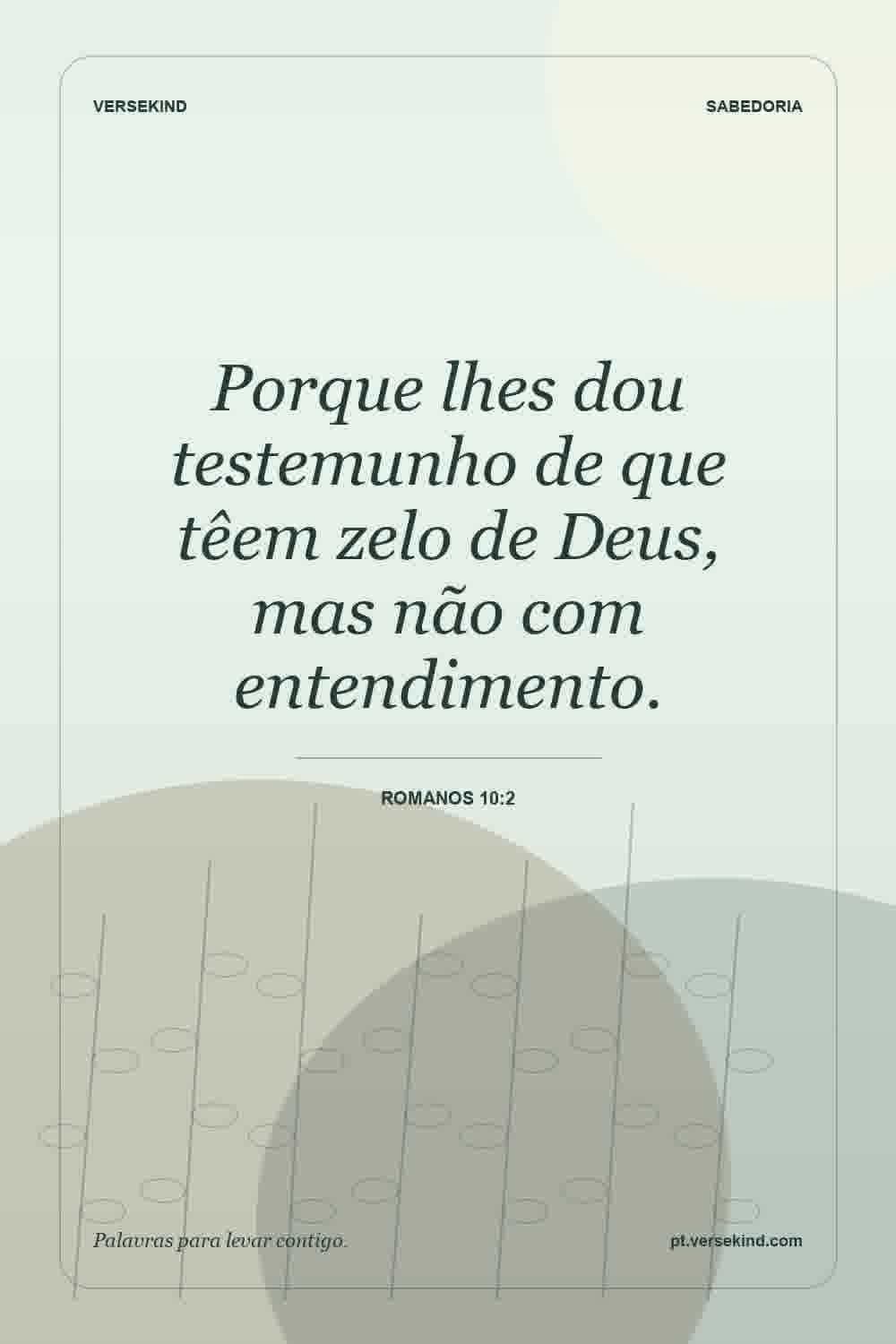 Porque lhes dou testemunho de que têem zelo de Deus, mas não com entendimento. — Romanos 10:2