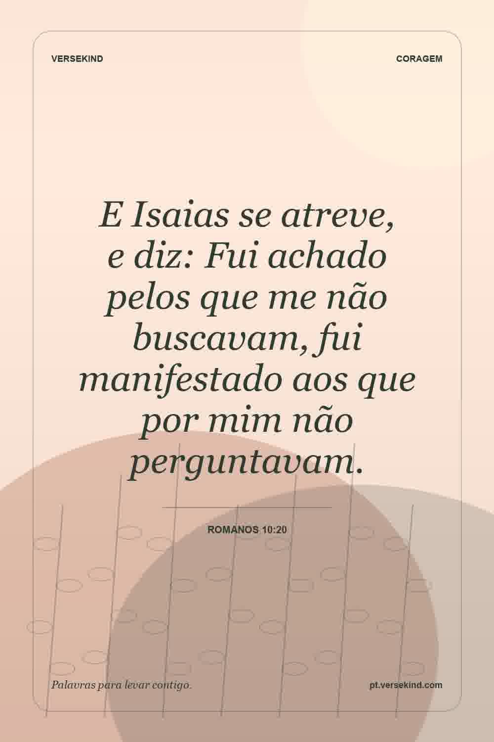 E Isaias se atreve, e diz: Fui achado pelos que me não buscavam, fui manifestado aos que por mim não perguntavam. — Romanos 10:20