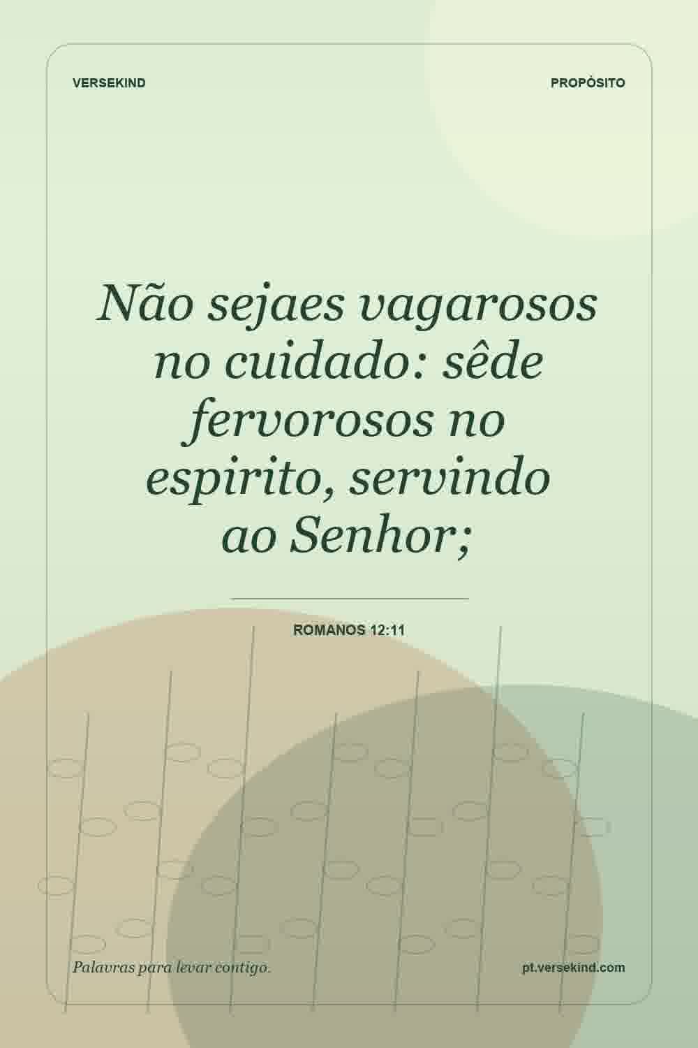 Não sejaes vagarosos no cuidado: sêde fervorosos no espirito, servindo ao Senhor; — Romanos 12:11
