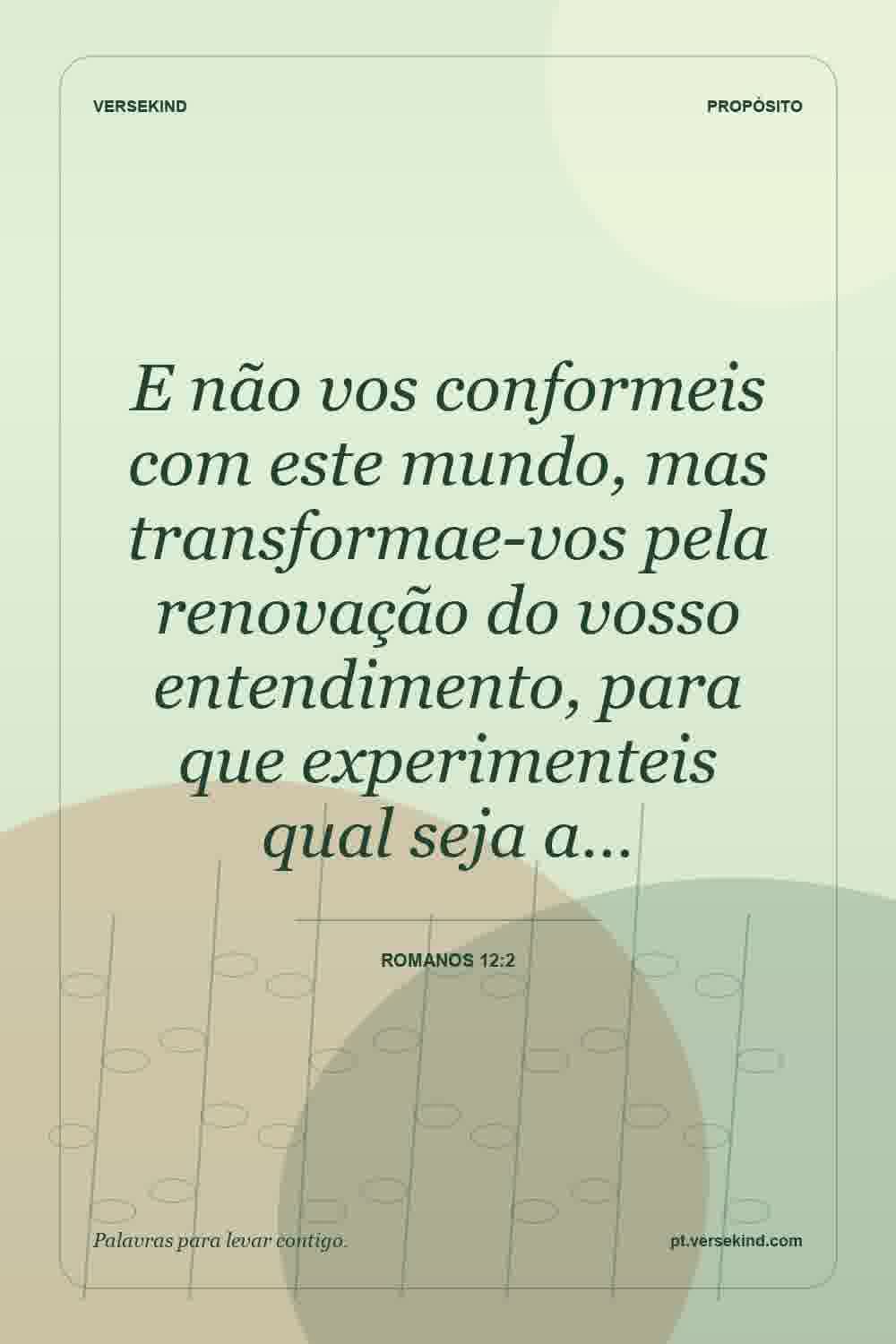 E não vos conformeis com este mundo, mas transformae-vos pela renovação do vosso entendimento, para que experimenteis qual seja a… — Romanos 12:2