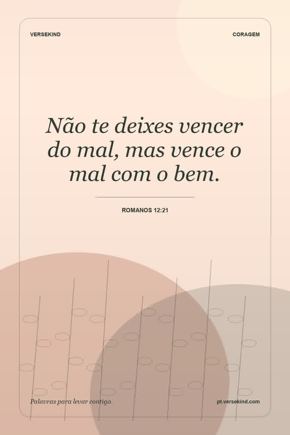 Não te deixes vencer do mal, mas vence o mal com o bem. — Romanos 12:21