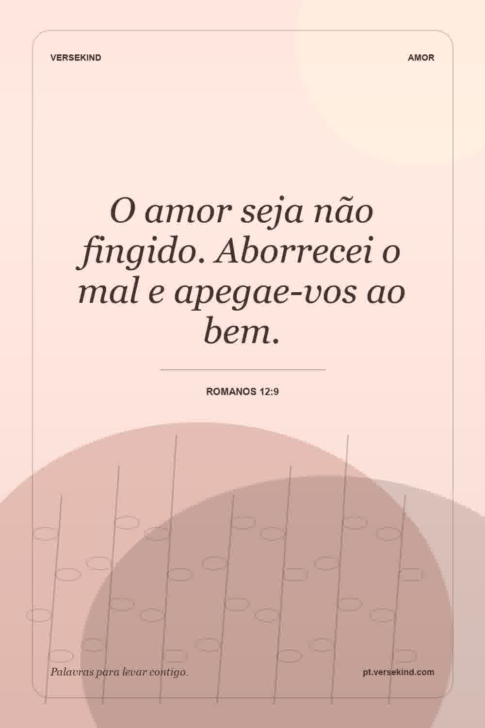 O amor seja não fingido. Aborrecei o mal e apegae-vos ao bem. — Romanos 12:9
