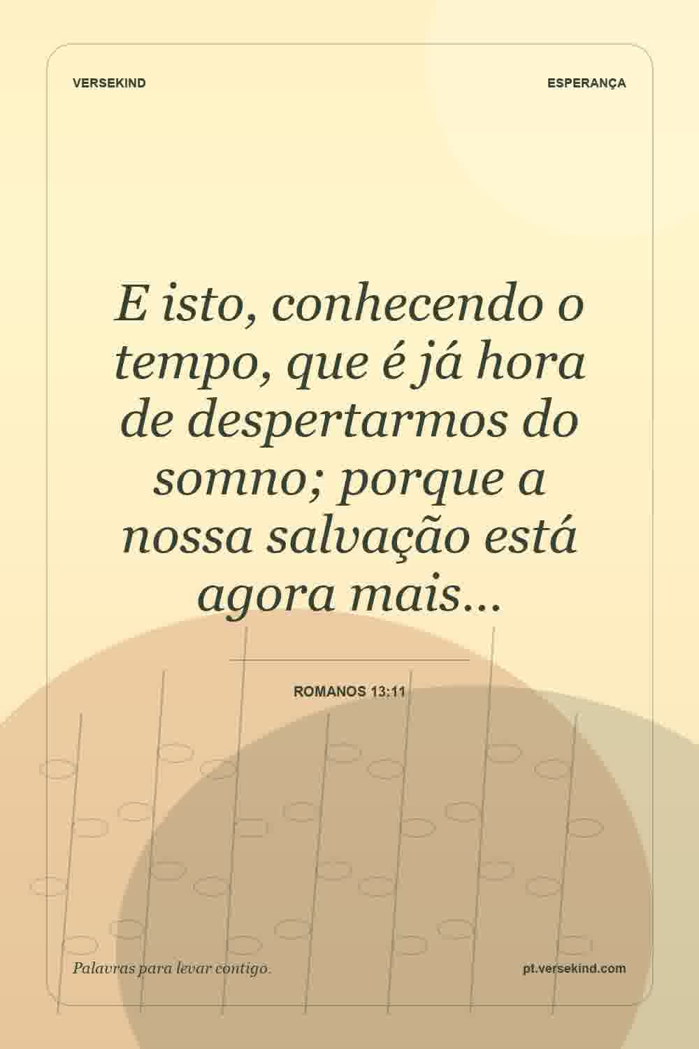 E isto, conhecendo o tempo, que é já hora de despertarmos do somno; porque a nossa salvação está agora mais… — Romanos 13:11