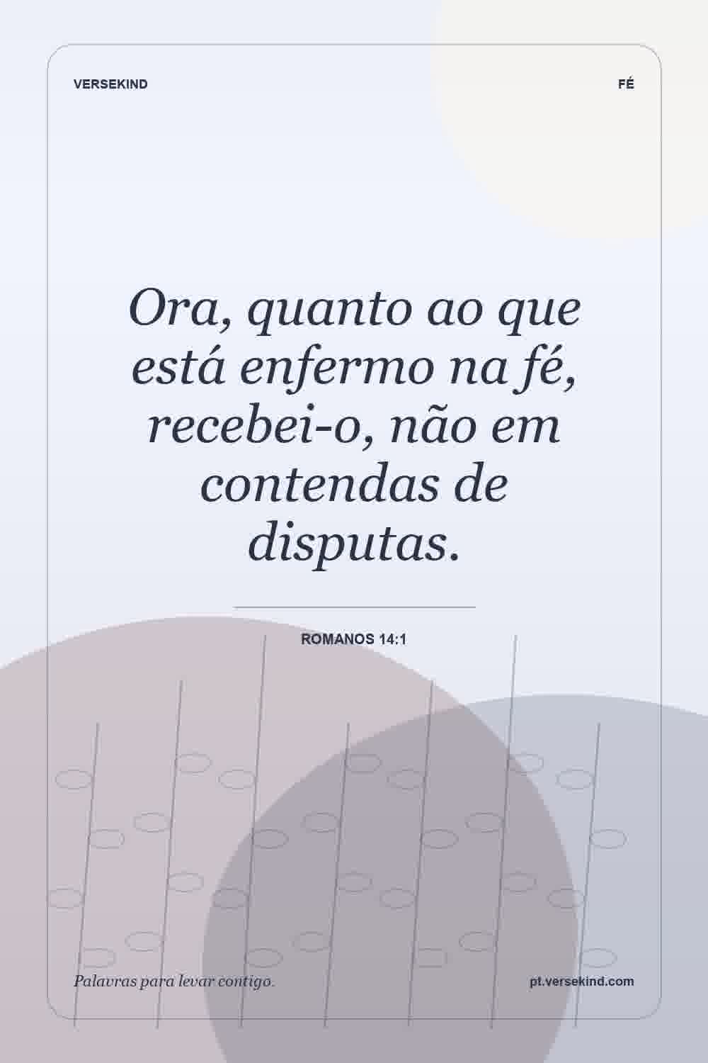 Ora, quanto ao que está enfermo na fé, recebei-o, não em contendas de disputas. — Romanos 14:1