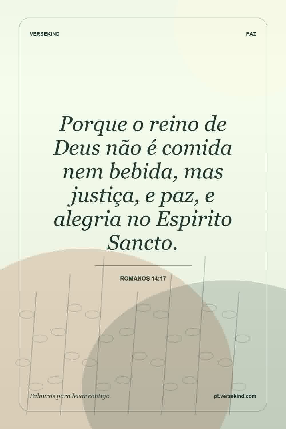 Porque o reino de Deus não é comida nem bebida, mas justiça, e paz, e alegria no Espirito Sancto. — Romanos 14:17