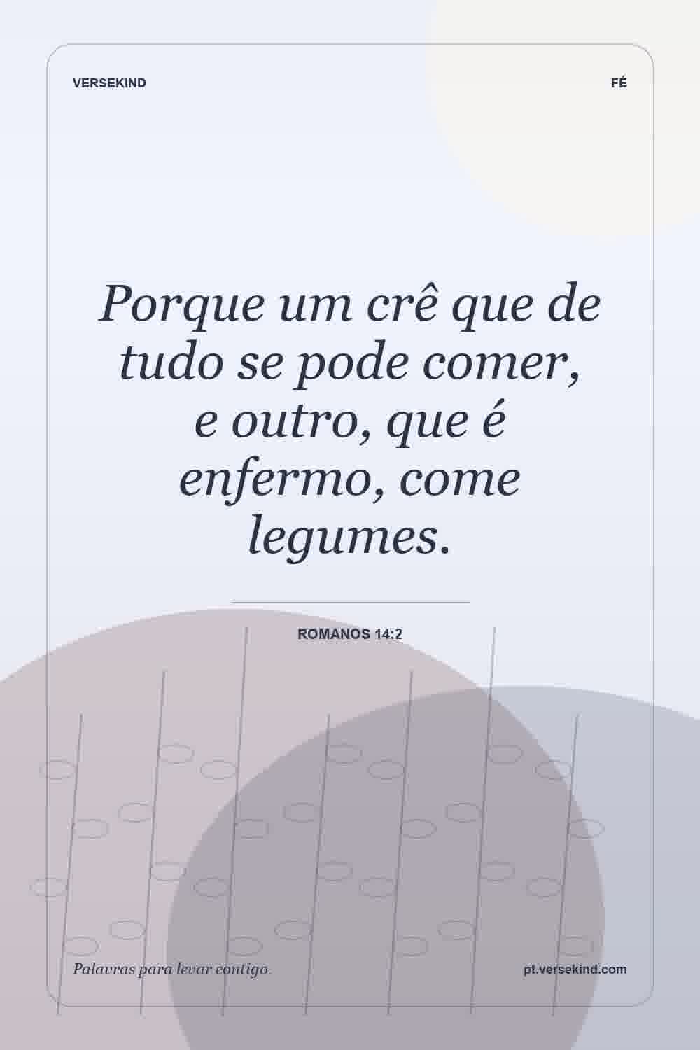 Porque um crê que de tudo se pode comer, e outro, que é enfermo, come legumes. — Romanos 14:2