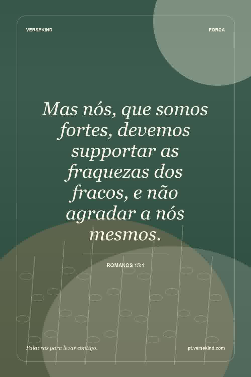 Mas nós, que somos fortes, devemos supportar as fraquezas dos fracos, e não agradar a nós mesmos. — Romanos 15:1