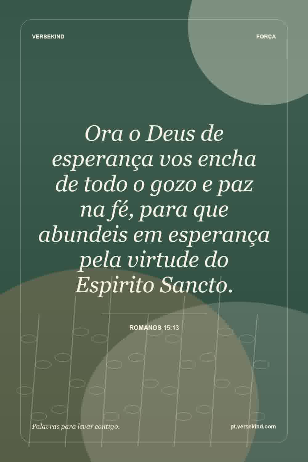 Ora o Deus de esperança vos encha de todo o gozo e paz na fé, para que abundeis em esperança pela virtude do Espirito Sancto. — Romanos 15:13