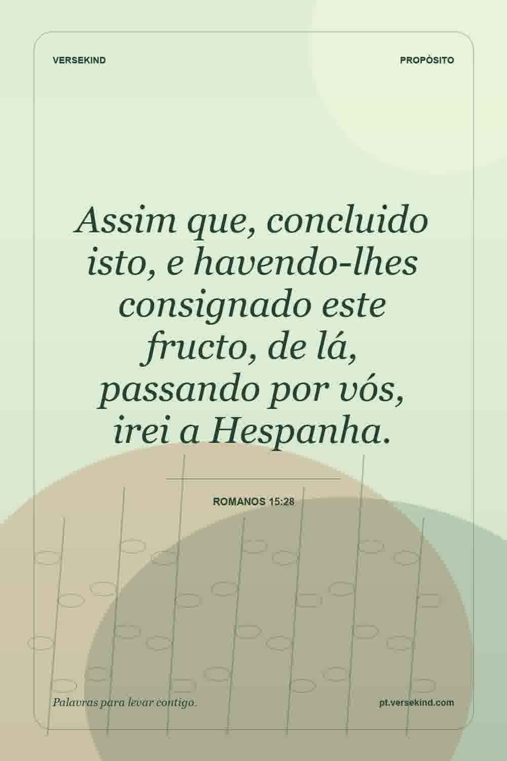 Assim que, concluido isto, e havendo-lhes consignado este fructo, de lá, passando por vós, irei a Hespanha. — Romanos 15:28