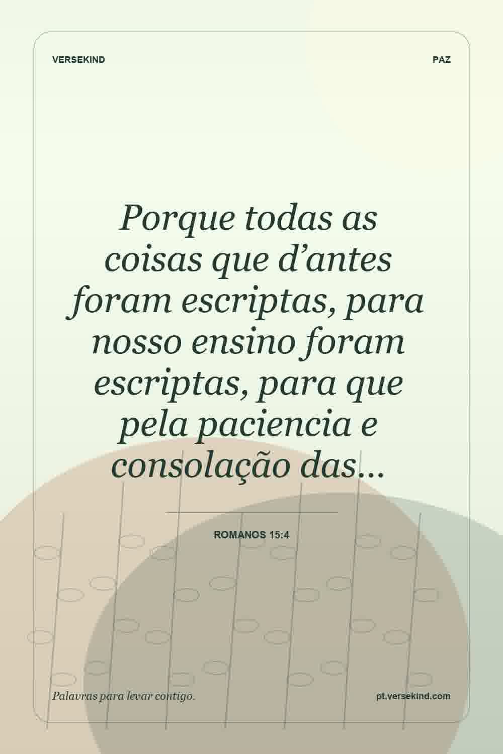 Porque todas as coisas que d’antes foram escriptas, para nosso ensino foram escriptas, para que pela paciencia e consolação das… — Romanos 15:4