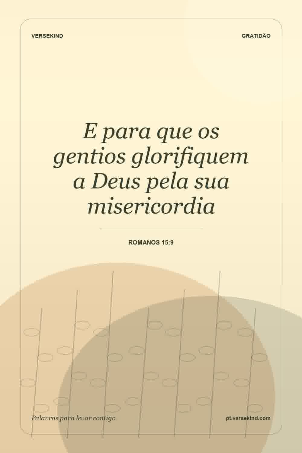E para que os gentios glorifiquem a Deus pela sua misericordia — Romanos 15:9