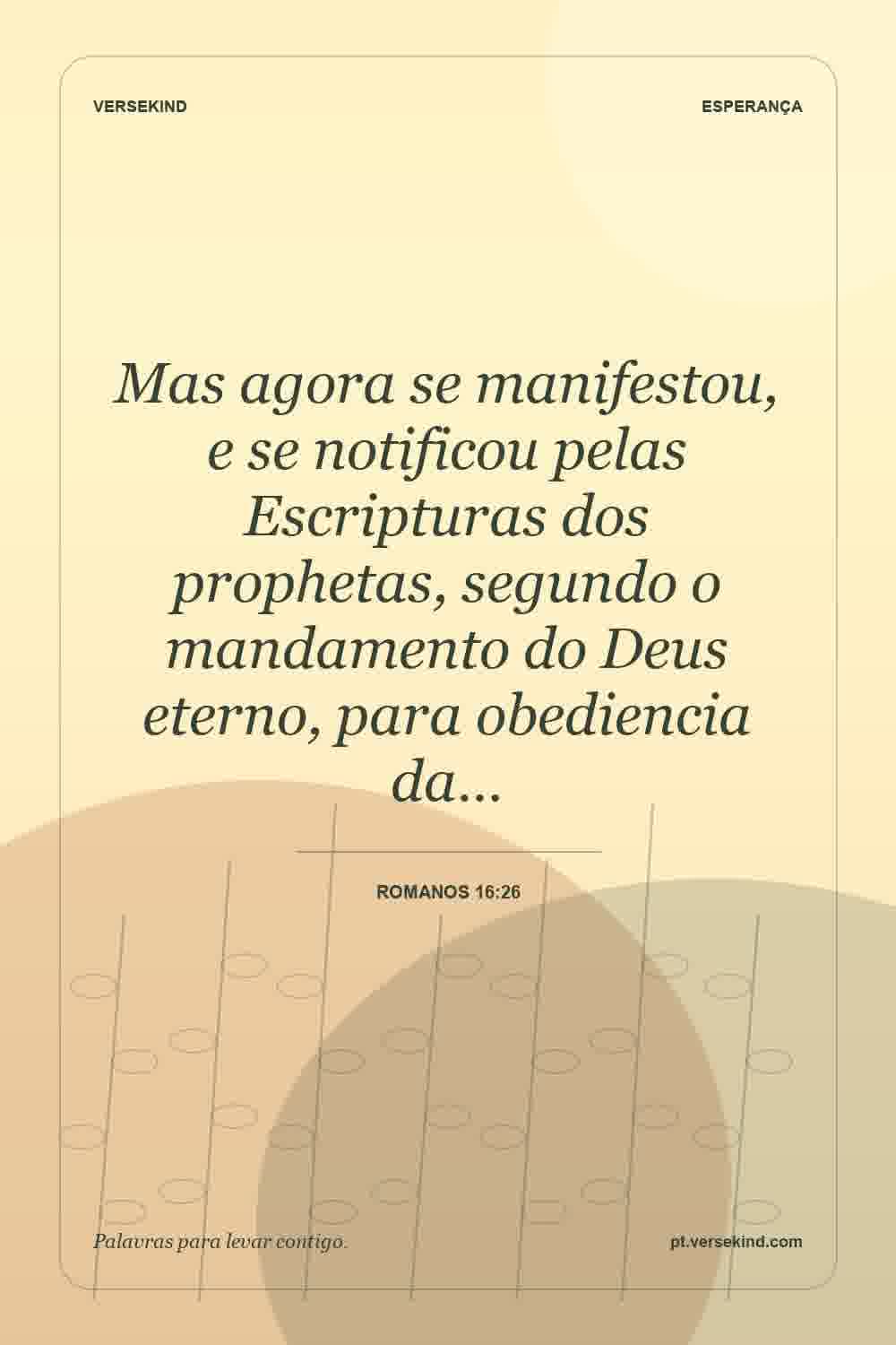 Mas agora se manifestou, e se notificou pelas Escripturas dos prophetas, segundo o mandamento do Deus eterno, para obediencia da… — Romanos 16:26