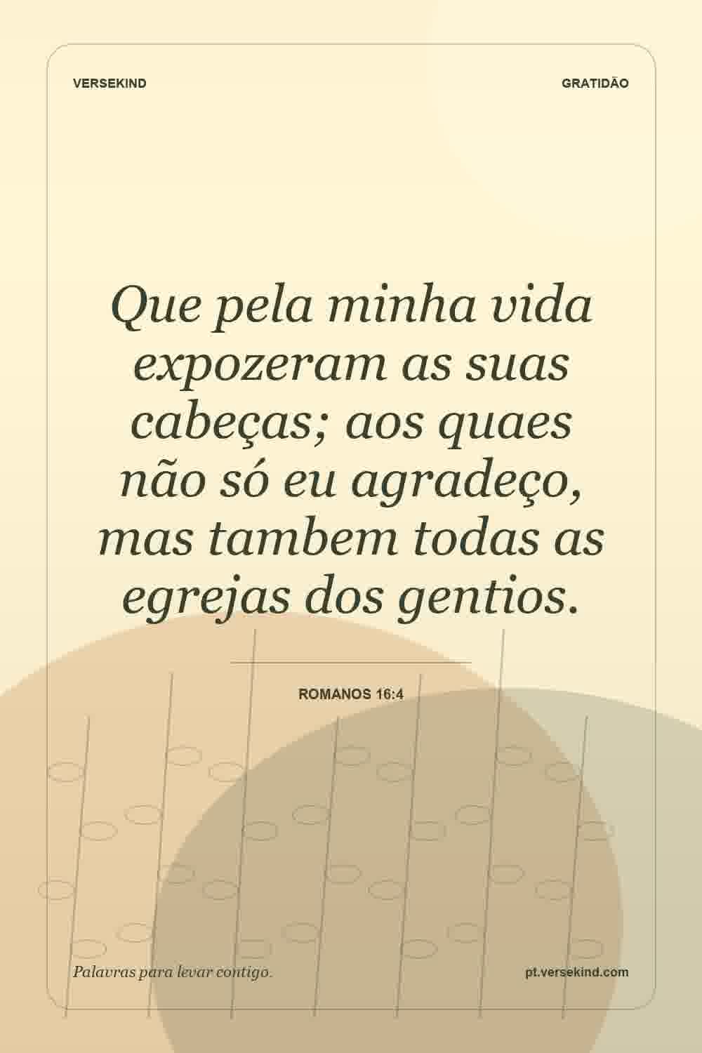 Que pela minha vida expozeram as suas cabeças; aos quaes não só eu agradeço, mas tambem todas as egrejas dos gentios. — Romanos 16:4