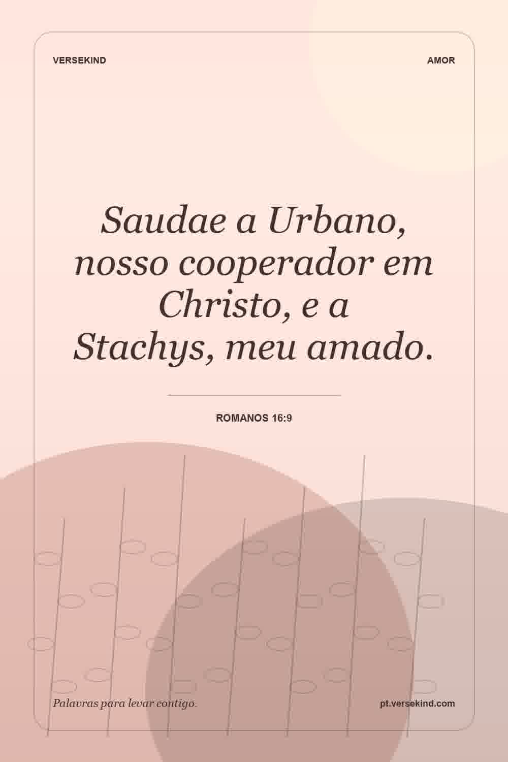 Saudae a Urbano, nosso cooperador em Christo, e a Stachys, meu amado. — Romanos 16:9