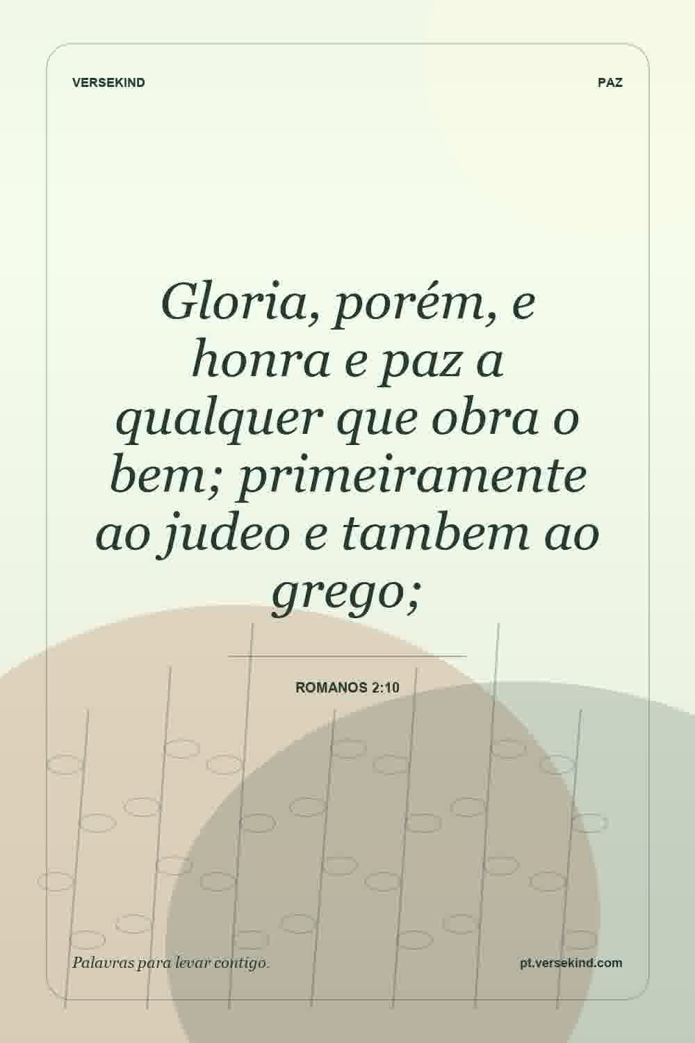 Gloria, porém, e honra e paz a qualquer que obra o bem; primeiramente ao judeo e tambem ao grego; — Romanos 2:10