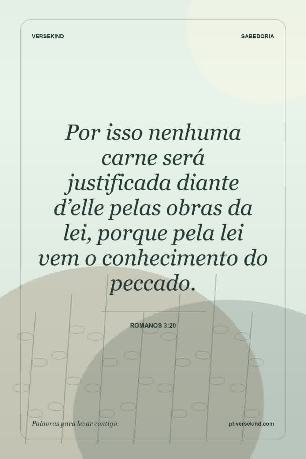 Por isso nenhuma carne será justificada diante d’elle pelas obras da lei, porque pela lei vem o conhecimento do peccado. — Romanos 3:20