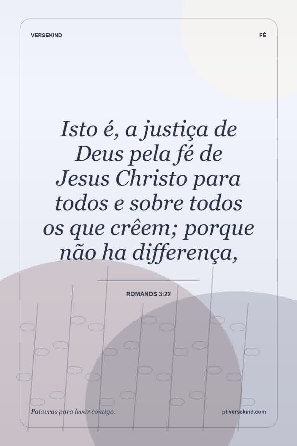 Isto é, a justiça de Deus pela fé de Jesus Christo para todos e sobre todos os que crêem; porque não ha differença, — Romanos 3:22