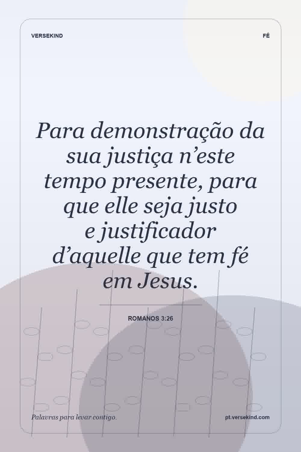 Para demonstração da sua justiça n’este tempo presente, para que elle seja justo e justificador d’aquelle que tem fé em Jesus. — Romanos 3:26