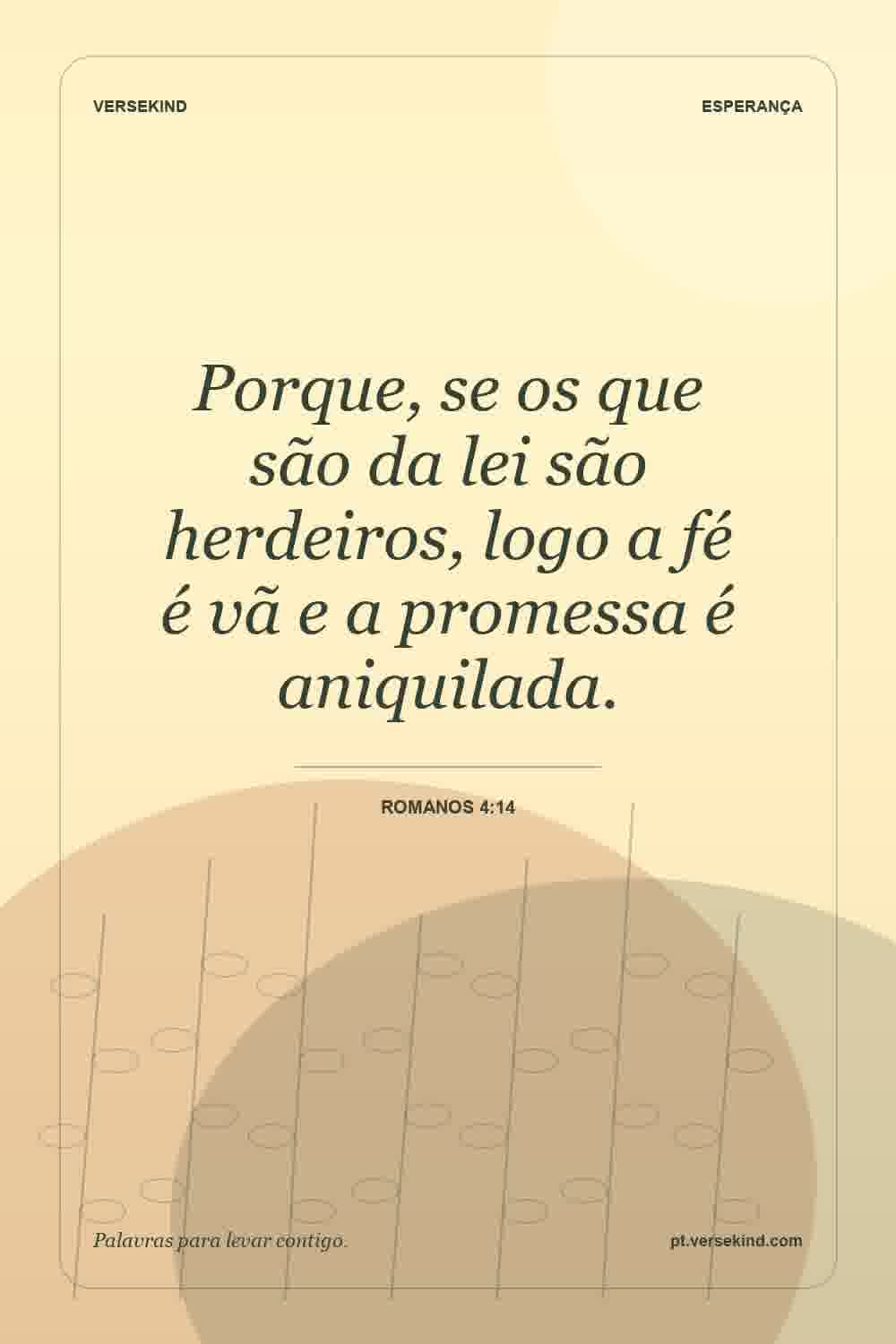 Porque, se os que são da lei são herdeiros, logo a fé é vã e a promessa é aniquilada. — Romanos 4:14