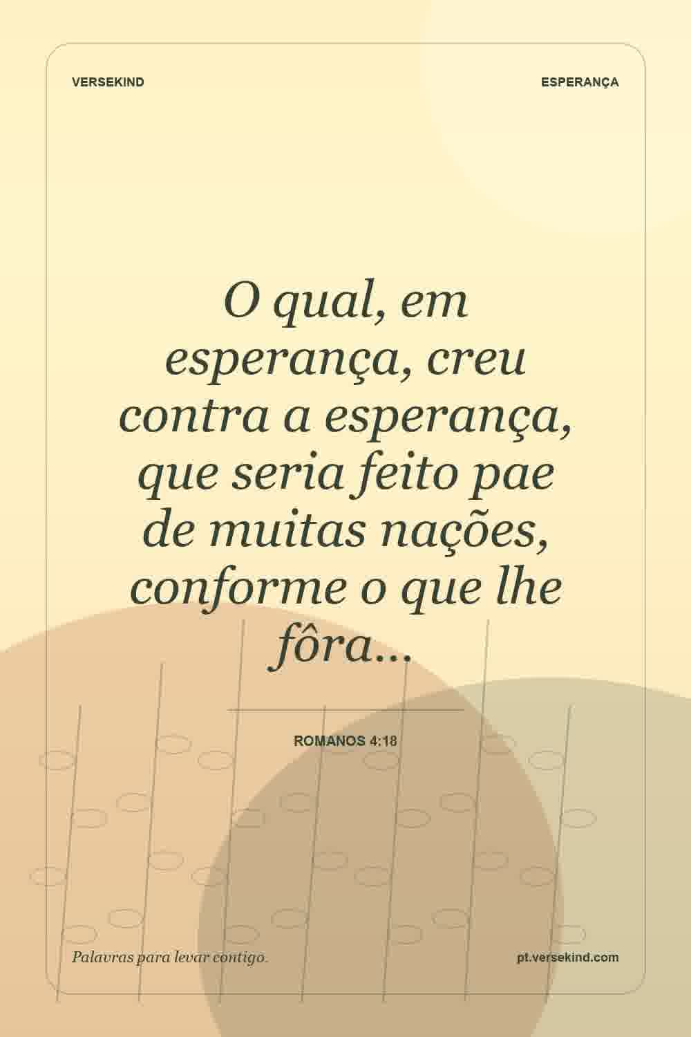 O qual, em esperança, creu contra a esperança, que seria feito pae de muitas nações, conforme o que lhe fôra… — Romanos 4:18
