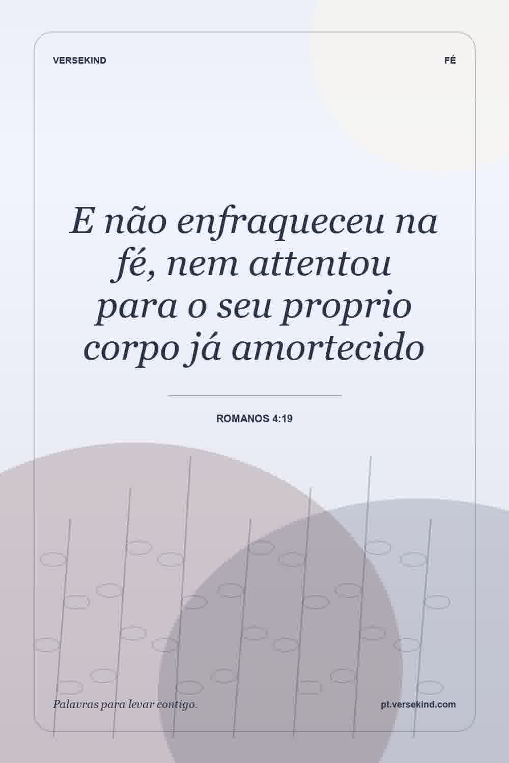 E não enfraqueceu na fé, nem attentou para o seu proprio corpo já amortecido — Romanos 4:19