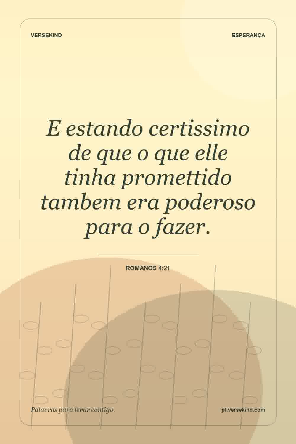 E estando certissimo de que o que elle tinha promettido tambem era poderoso para o fazer. — Romanos 4:21