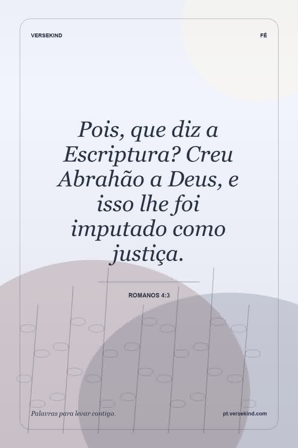 Pois, que diz a Escriptura? Creu Abrahão a Deus, e isso lhe foi imputado como justiça. — Romanos 4:3
