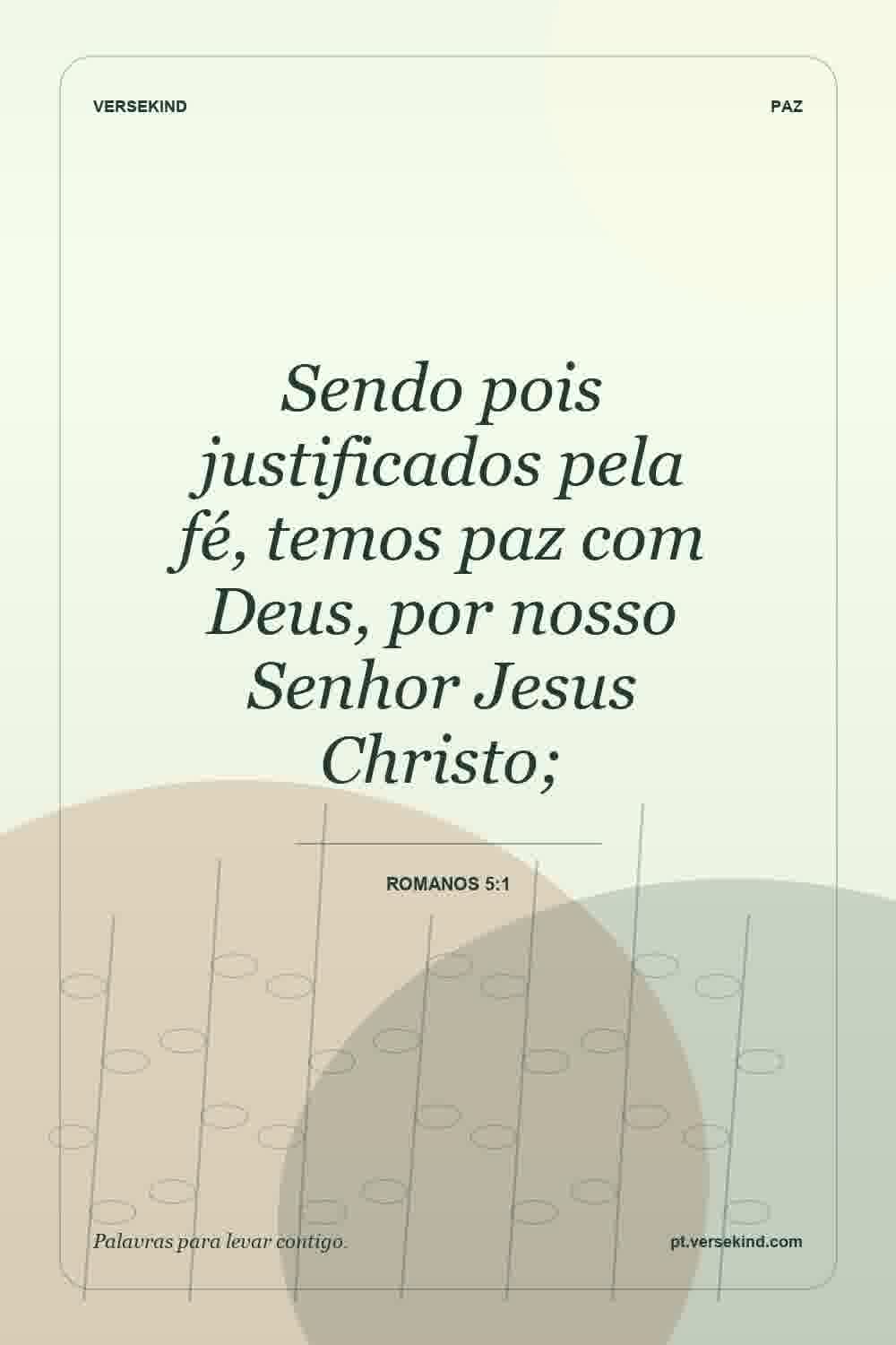 Sendo pois justificados pela fé, temos paz com Deus, por nosso Senhor Jesus Christo; — Romanos 5:1